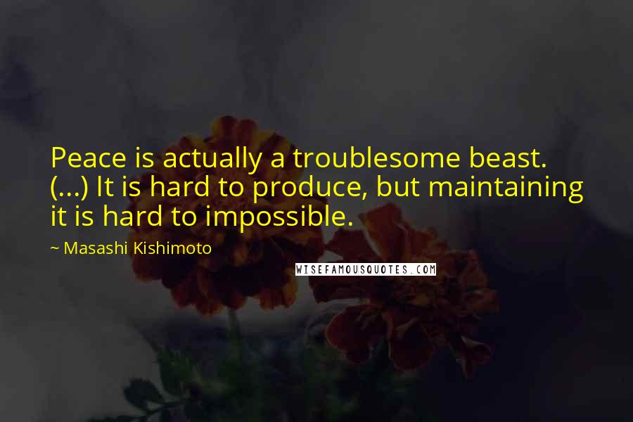 Masashi Kishimoto Quotes: Peace is actually a troublesome beast. (...) It is hard to produce, but maintaining it is hard to impossible.