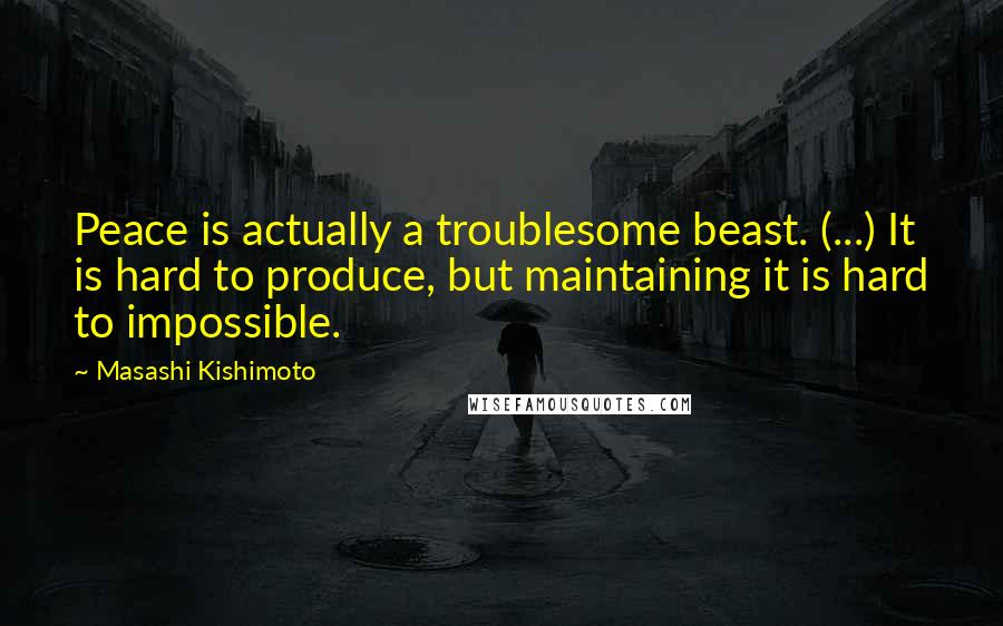 Masashi Kishimoto Quotes: Peace is actually a troublesome beast. (...) It is hard to produce, but maintaining it is hard to impossible.