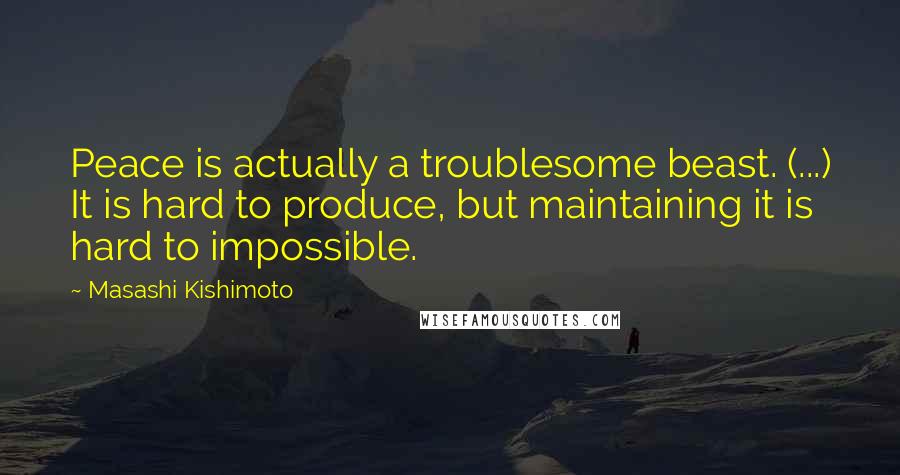 Masashi Kishimoto Quotes: Peace is actually a troublesome beast. (...) It is hard to produce, but maintaining it is hard to impossible.