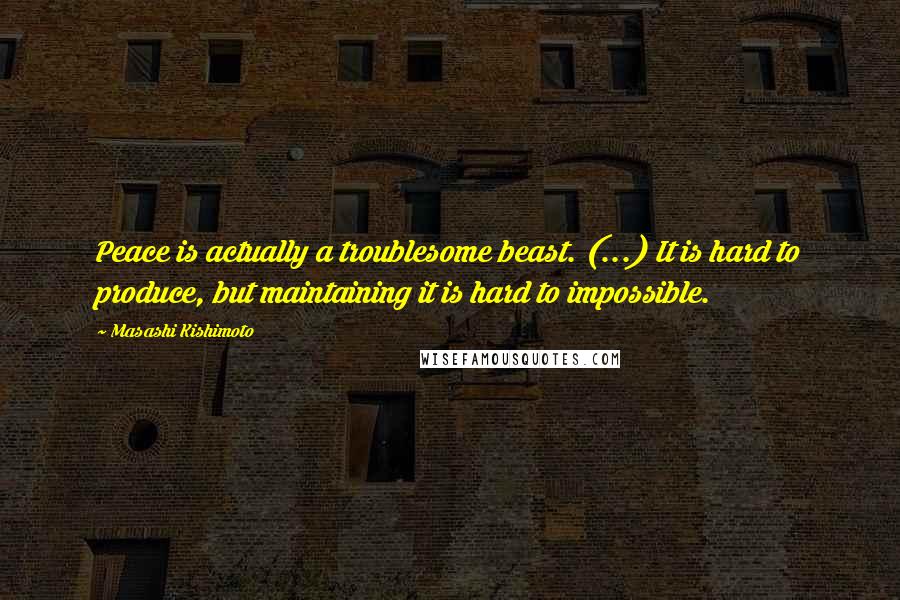 Masashi Kishimoto Quotes: Peace is actually a troublesome beast. (...) It is hard to produce, but maintaining it is hard to impossible.