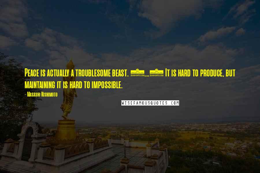 Masashi Kishimoto Quotes: Peace is actually a troublesome beast. (...) It is hard to produce, but maintaining it is hard to impossible.