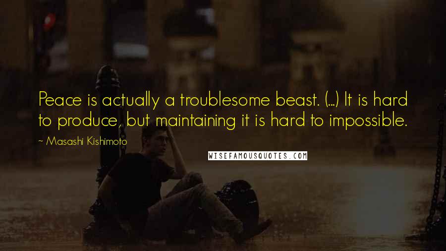 Masashi Kishimoto Quotes: Peace is actually a troublesome beast. (...) It is hard to produce, but maintaining it is hard to impossible.