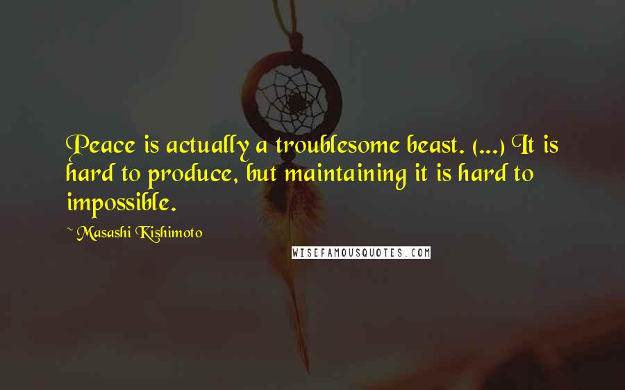 Masashi Kishimoto Quotes: Peace is actually a troublesome beast. (...) It is hard to produce, but maintaining it is hard to impossible.