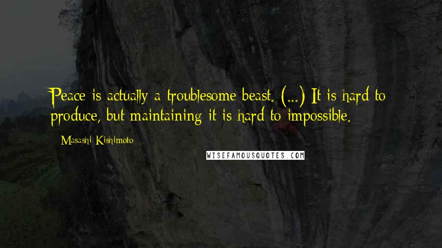 Masashi Kishimoto Quotes: Peace is actually a troublesome beast. (...) It is hard to produce, but maintaining it is hard to impossible.