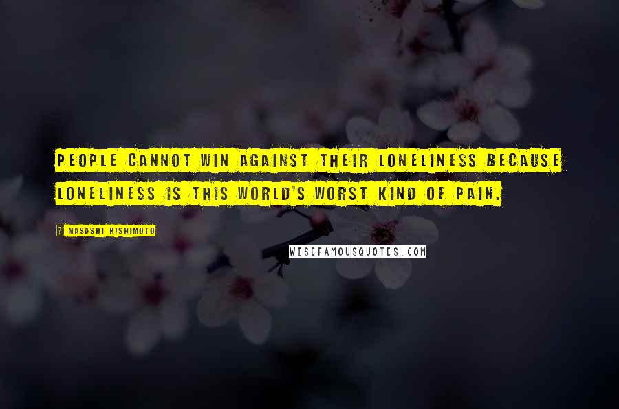 Masashi Kishimoto Quotes: People cannot win against their loneliness because loneliness is this world's worst kind of pain.