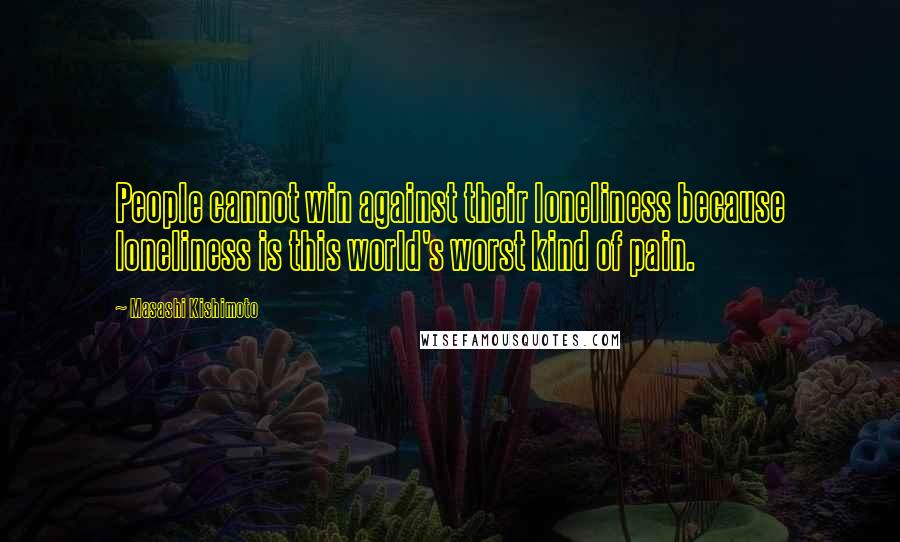 Masashi Kishimoto Quotes: People cannot win against their loneliness because loneliness is this world's worst kind of pain.