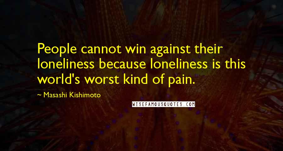 Masashi Kishimoto Quotes: People cannot win against their loneliness because loneliness is this world's worst kind of pain.