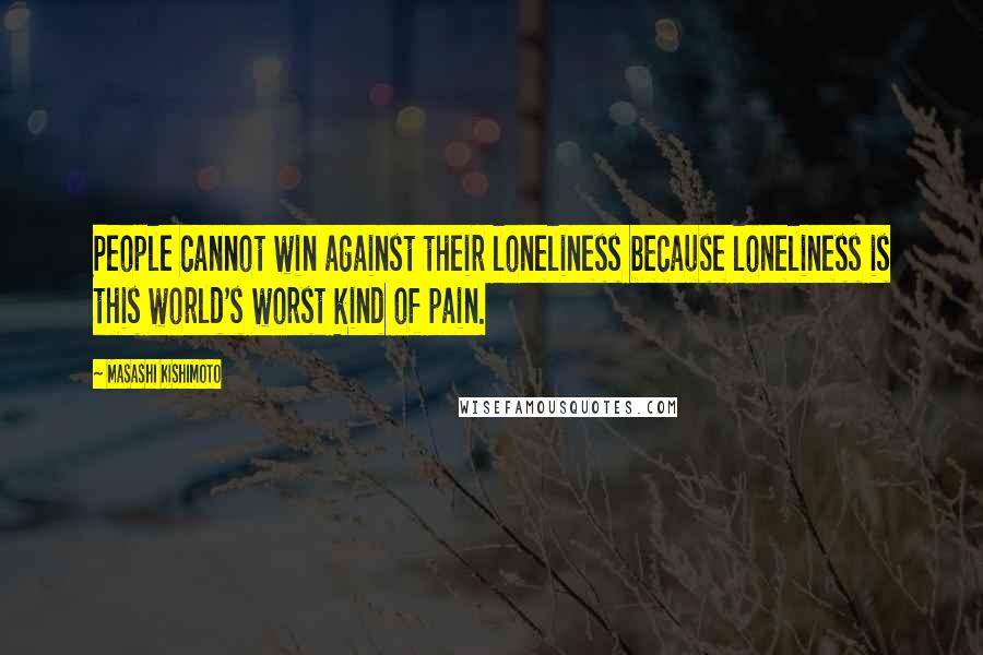Masashi Kishimoto Quotes: People cannot win against their loneliness because loneliness is this world's worst kind of pain.