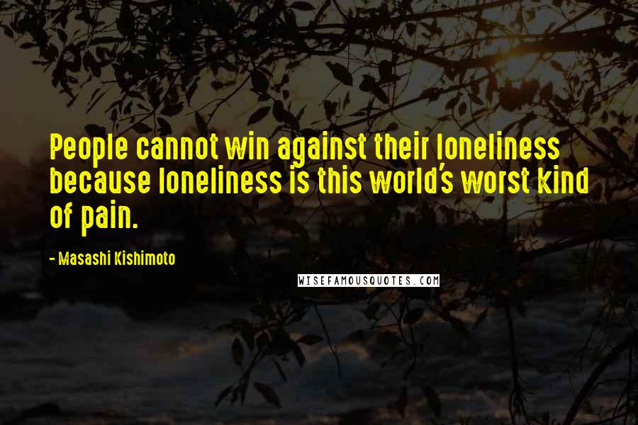 Masashi Kishimoto Quotes: People cannot win against their loneliness because loneliness is this world's worst kind of pain.