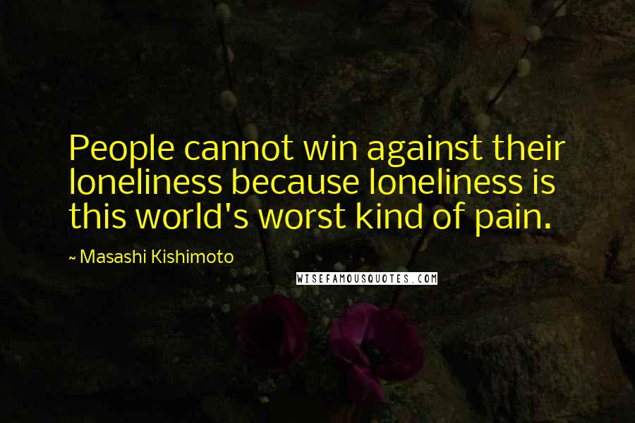 Masashi Kishimoto Quotes: People cannot win against their loneliness because loneliness is this world's worst kind of pain.