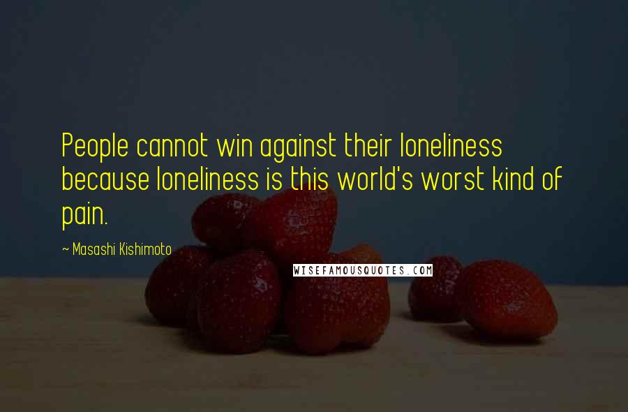 Masashi Kishimoto Quotes: People cannot win against their loneliness because loneliness is this world's worst kind of pain.