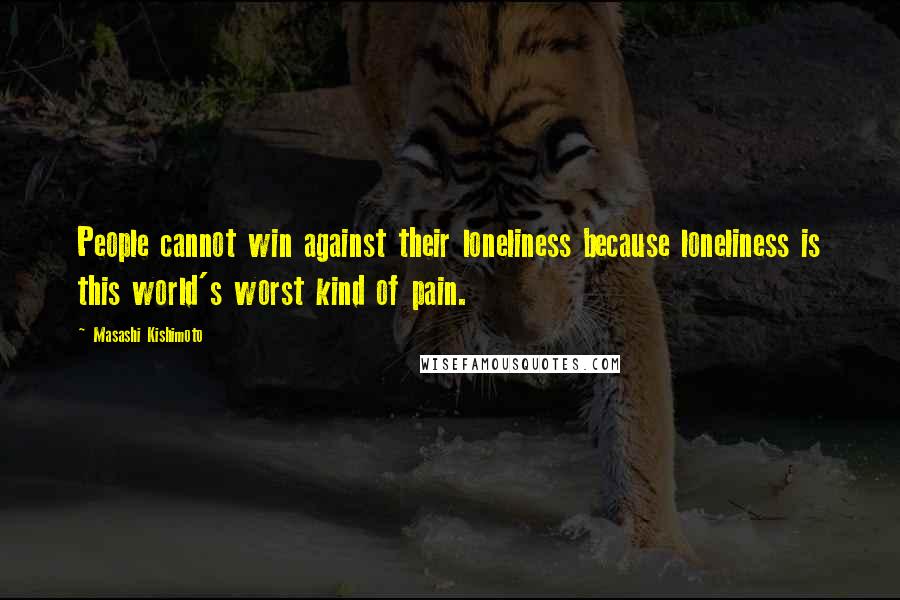 Masashi Kishimoto Quotes: People cannot win against their loneliness because loneliness is this world's worst kind of pain.