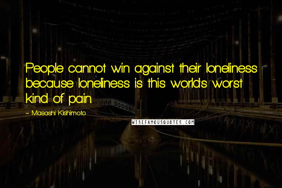 Masashi Kishimoto Quotes: People cannot win against their loneliness because loneliness is this world's worst kind of pain.