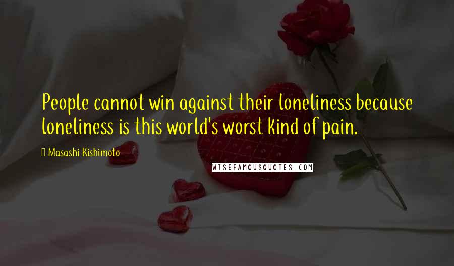 Masashi Kishimoto Quotes: People cannot win against their loneliness because loneliness is this world's worst kind of pain.