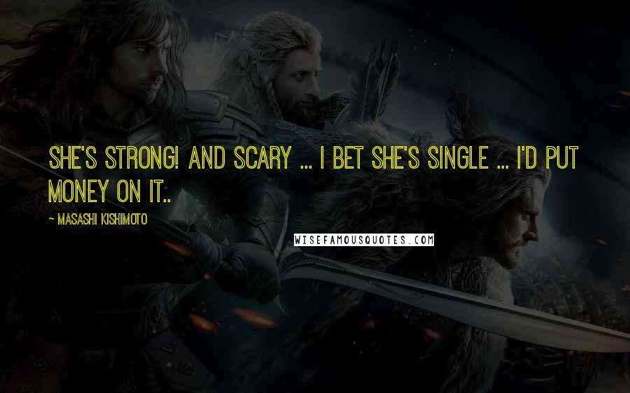 Masashi Kishimoto Quotes: She's strong! And scary ... I bet she's single ... I'd put money on it..