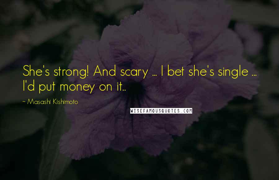 Masashi Kishimoto Quotes: She's strong! And scary ... I bet she's single ... I'd put money on it..