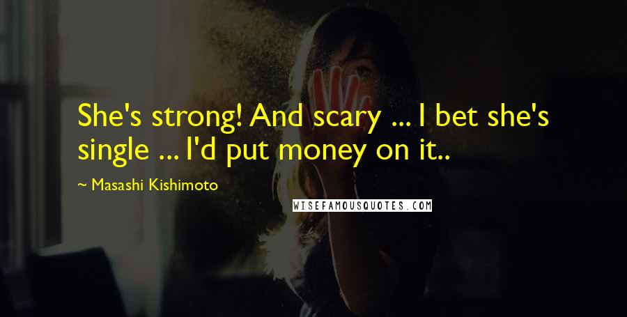 Masashi Kishimoto Quotes: She's strong! And scary ... I bet she's single ... I'd put money on it..