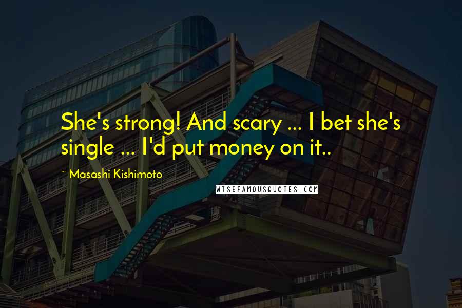 Masashi Kishimoto Quotes: She's strong! And scary ... I bet she's single ... I'd put money on it..