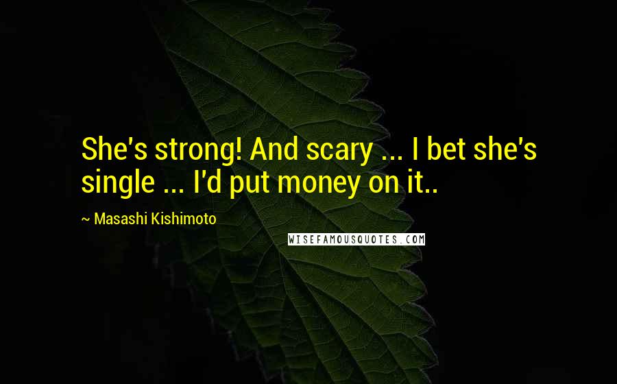 Masashi Kishimoto Quotes: She's strong! And scary ... I bet she's single ... I'd put money on it..