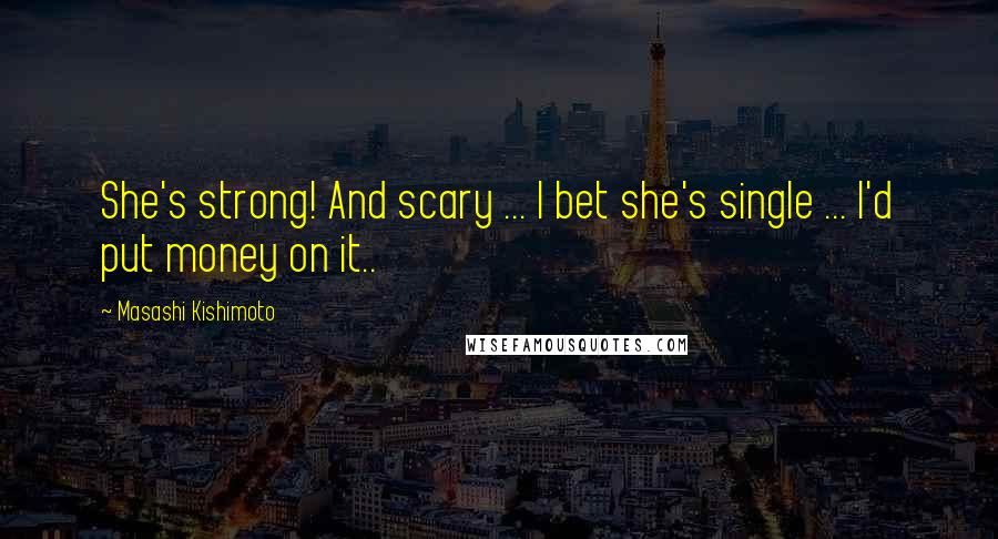 Masashi Kishimoto Quotes: She's strong! And scary ... I bet she's single ... I'd put money on it..