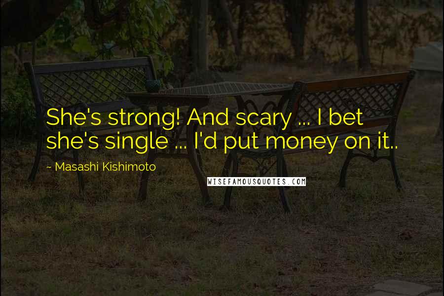 Masashi Kishimoto Quotes: She's strong! And scary ... I bet she's single ... I'd put money on it..