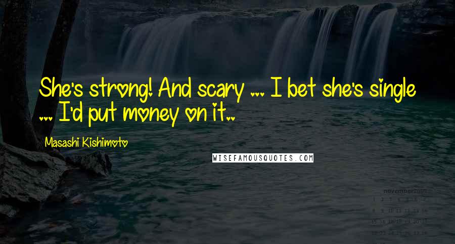 Masashi Kishimoto Quotes: She's strong! And scary ... I bet she's single ... I'd put money on it..