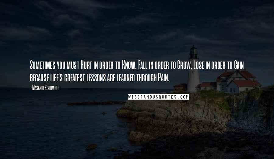 Masashi Kishimoto Quotes: Sometimes you must Hurt in order to Know, Fall in order to Grow, Lose in order to Gain because life's greatest lessons are learned through Pain.