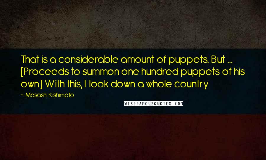 Masashi Kishimoto Quotes: That is a considerable amount of puppets. But ... [Proceeds to summon one hundred puppets of his own] With this, I took down a whole country