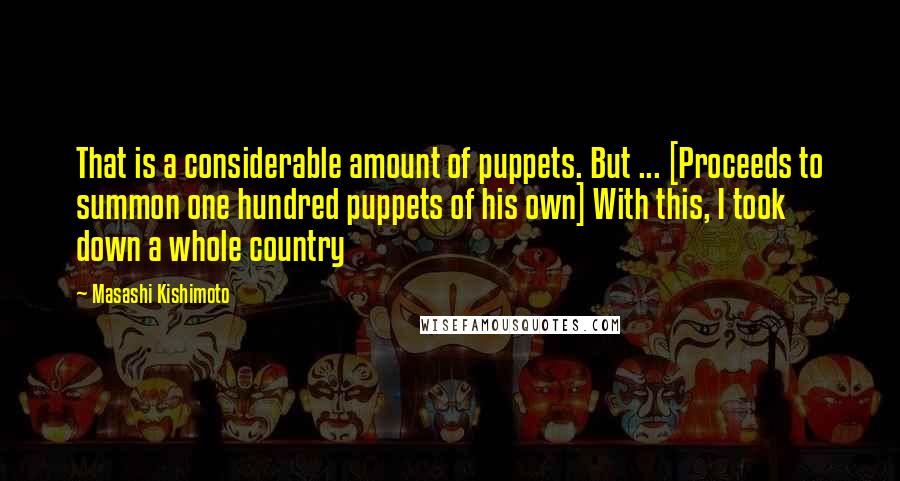 Masashi Kishimoto Quotes: That is a considerable amount of puppets. But ... [Proceeds to summon one hundred puppets of his own] With this, I took down a whole country