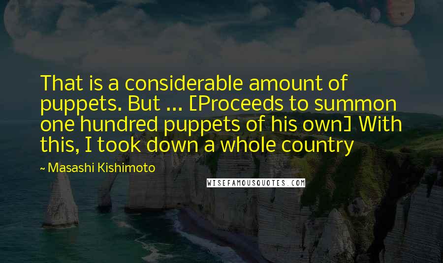 Masashi Kishimoto Quotes: That is a considerable amount of puppets. But ... [Proceeds to summon one hundred puppets of his own] With this, I took down a whole country