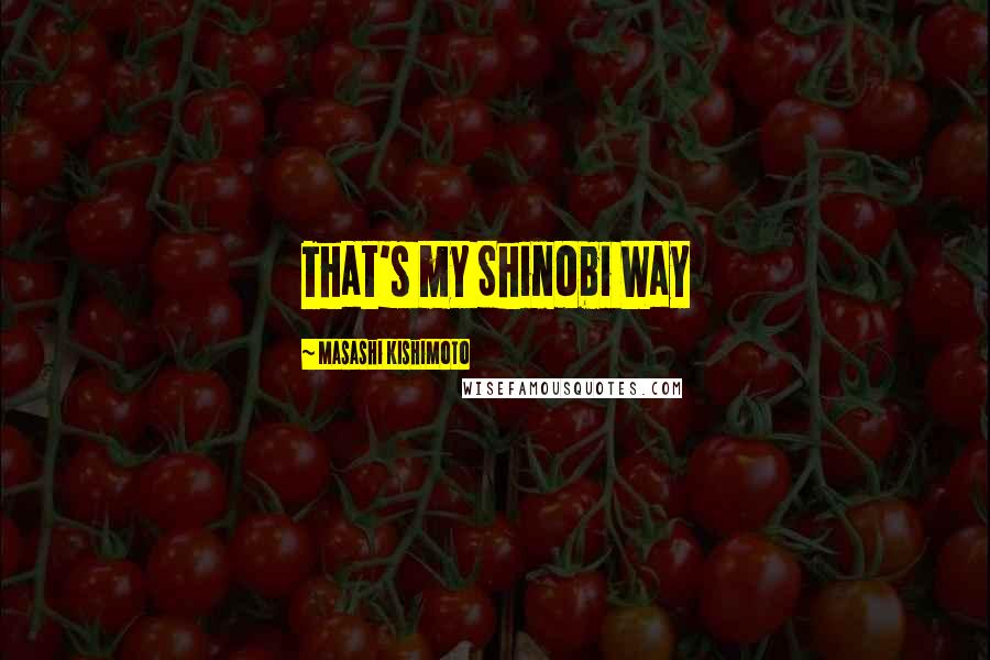 Masashi Kishimoto Quotes: That's my Shinobi Way