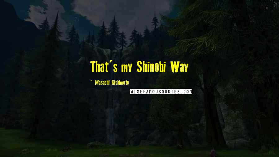 Masashi Kishimoto Quotes: That's my Shinobi Way