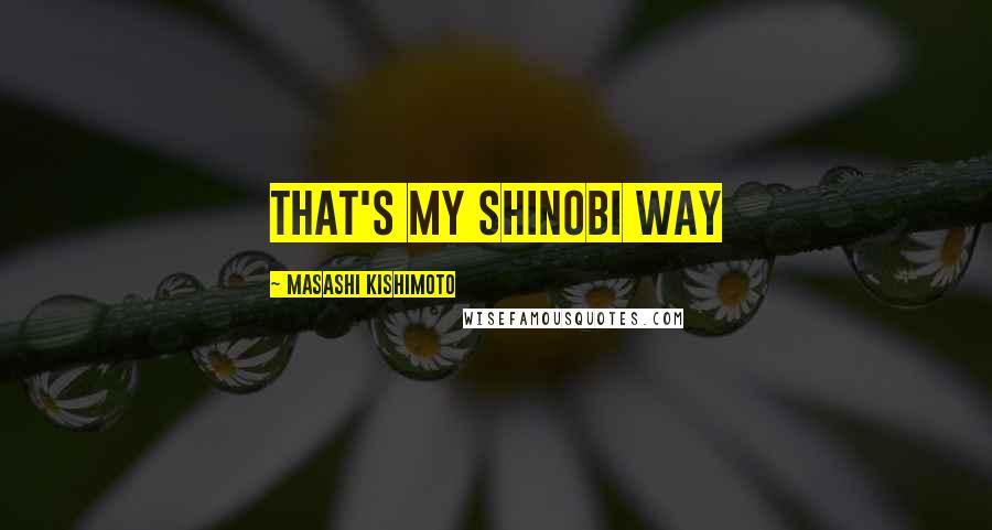 Masashi Kishimoto Quotes: That's my Shinobi Way