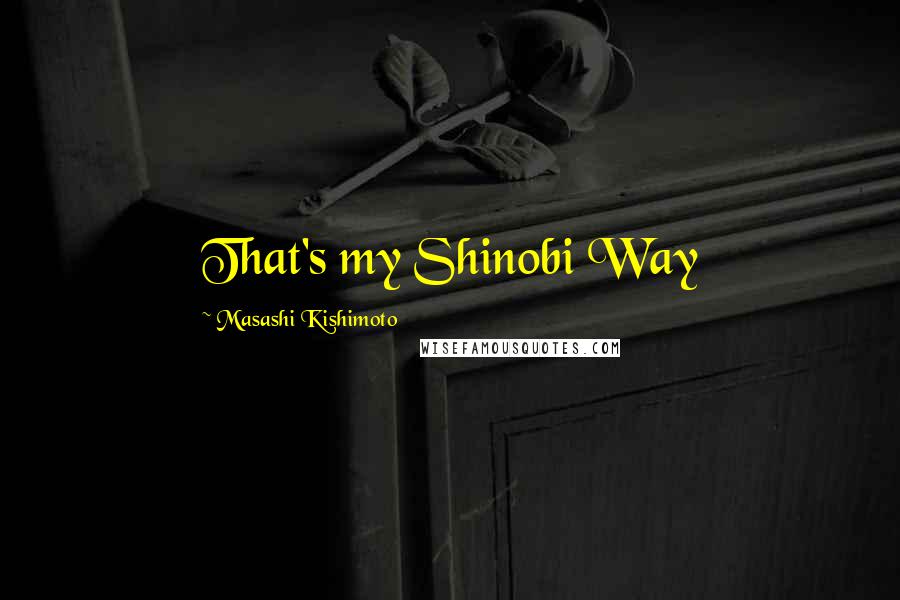 Masashi Kishimoto Quotes: That's my Shinobi Way