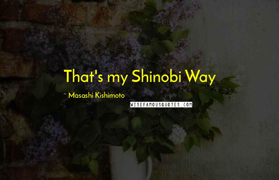 Masashi Kishimoto Quotes: That's my Shinobi Way