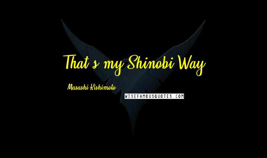 Masashi Kishimoto Quotes: That's my Shinobi Way