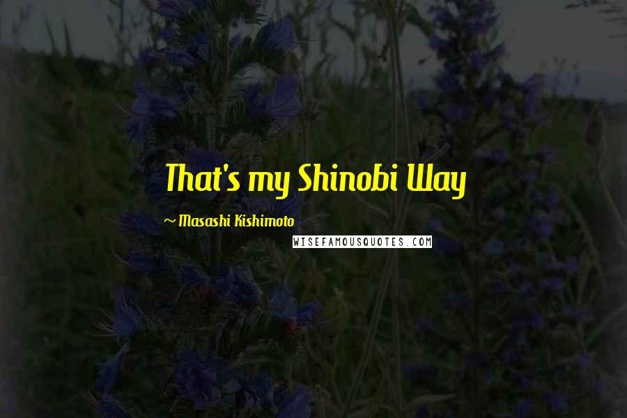 Masashi Kishimoto Quotes: That's my Shinobi Way