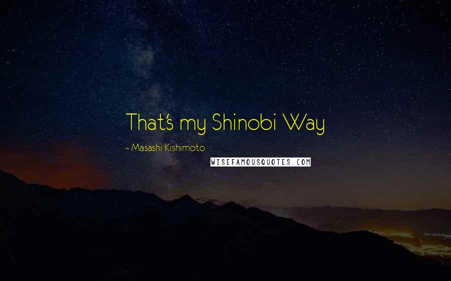 Masashi Kishimoto Quotes: That's my Shinobi Way