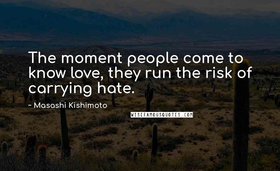 Masashi Kishimoto Quotes: The moment people come to know love, they run the risk of carrying hate.