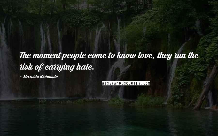 Masashi Kishimoto Quotes: The moment people come to know love, they run the risk of carrying hate.