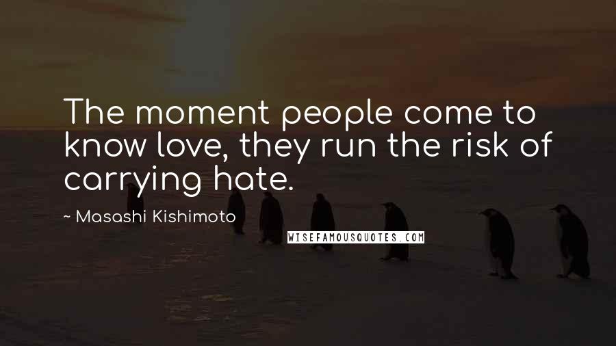 Masashi Kishimoto Quotes: The moment people come to know love, they run the risk of carrying hate.