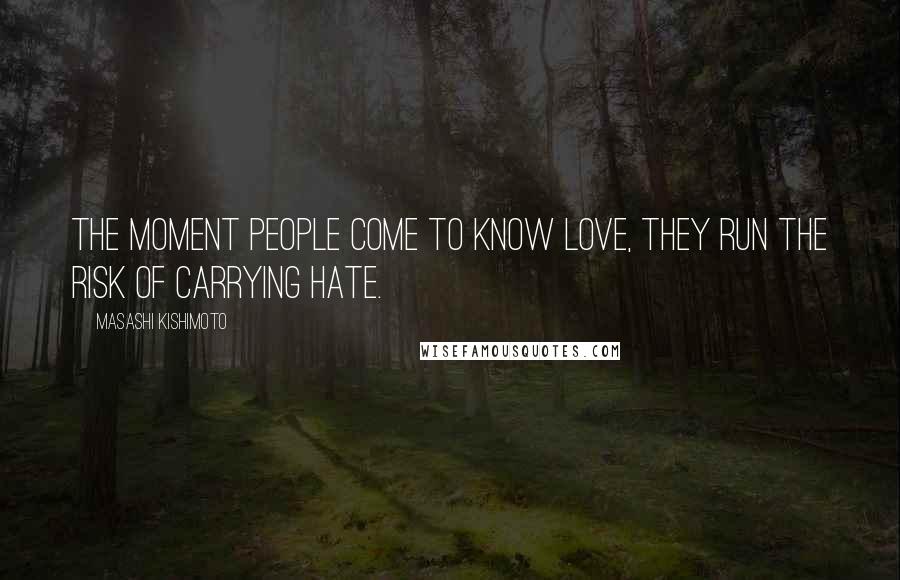 Masashi Kishimoto Quotes: The moment people come to know love, they run the risk of carrying hate.