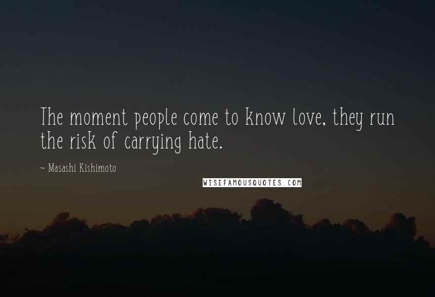 Masashi Kishimoto Quotes: The moment people come to know love, they run the risk of carrying hate.