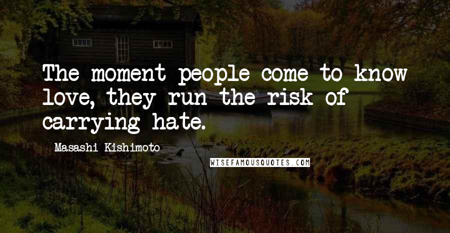 Masashi Kishimoto Quotes: The moment people come to know love, they run the risk of carrying hate.