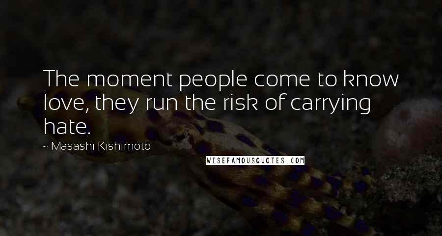 Masashi Kishimoto Quotes: The moment people come to know love, they run the risk of carrying hate.