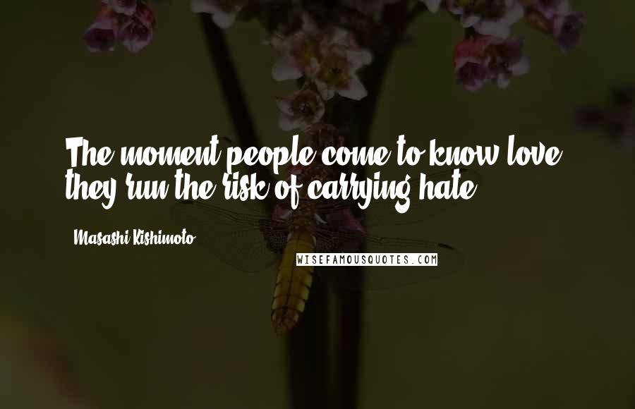 Masashi Kishimoto Quotes: The moment people come to know love, they run the risk of carrying hate.