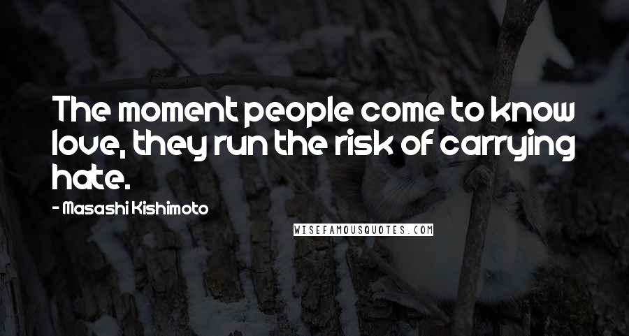 Masashi Kishimoto Quotes: The moment people come to know love, they run the risk of carrying hate.