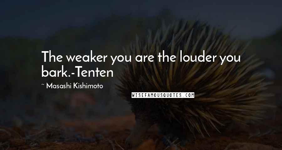 Masashi Kishimoto Quotes: The weaker you are the louder you bark.-Tenten