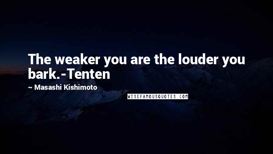 Masashi Kishimoto Quotes: The weaker you are the louder you bark.-Tenten