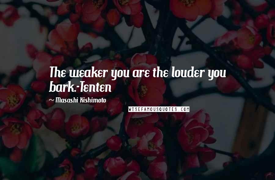 Masashi Kishimoto Quotes: The weaker you are the louder you bark.-Tenten